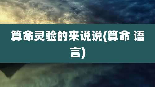 算命灵验的来说说(算命 语言)