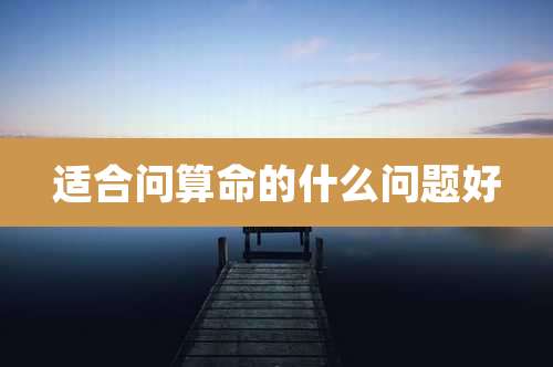 适合问算命的什么问题好