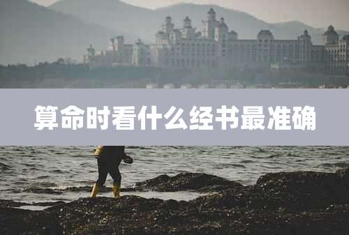 算命时看什么经书最准确