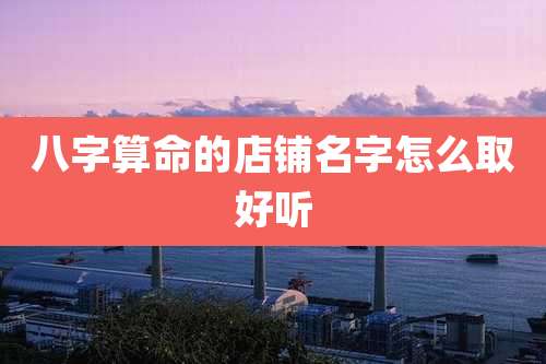 八字算命的店铺名字怎么取好听