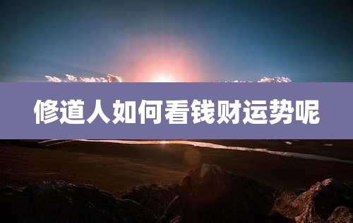 修道人如何看钱财运势呢