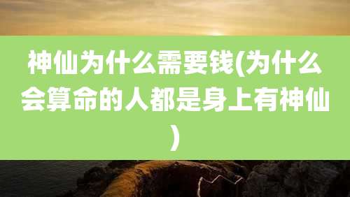神仙为什么需要钱(为什么会算命的人都是身上有神仙)