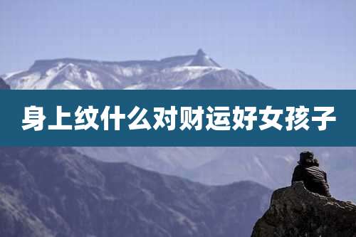 身上纹什么对财运好女孩子