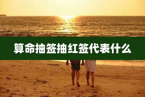 算命抽签抽红签代表什么
