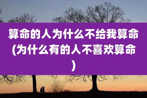 算命的人为什么不给我算命(为什么有的人不喜欢算命)