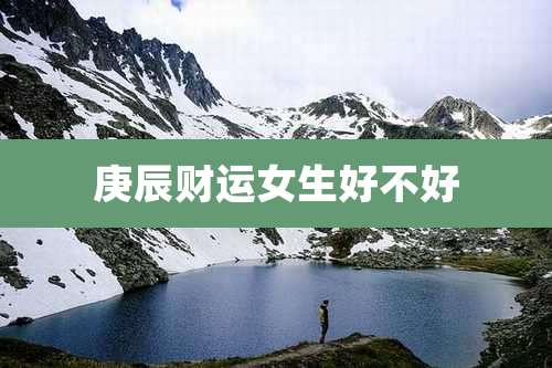 庚辰财运女生好不好