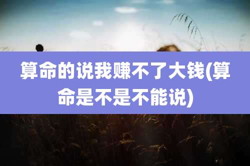 算命的说我赚不了大钱(算命是不是不能说)
