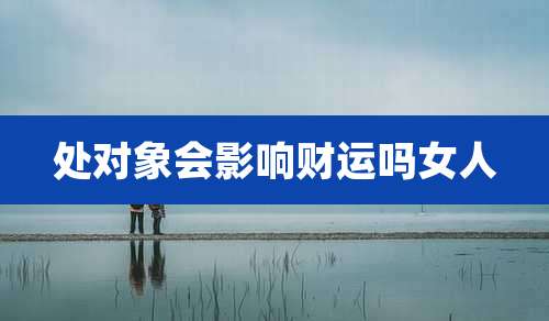 处对象会影响财运吗女人