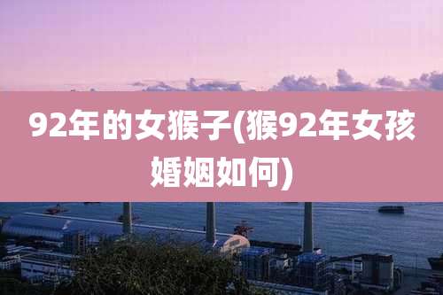 92年的女猴子(猴92年女孩婚姻如何)