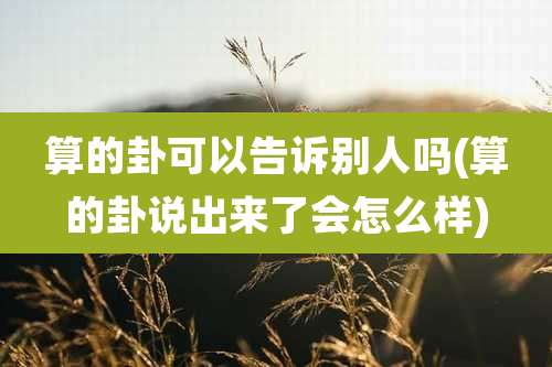 算的卦可以告诉别人吗(算的卦说出来了会怎么样)