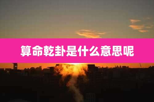 算命乾卦是什么意思呢