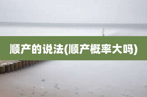 顺产的说法(顺产概率大吗)