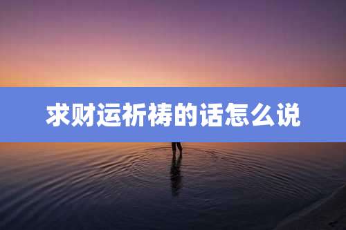 求财运祈祷的话怎么说