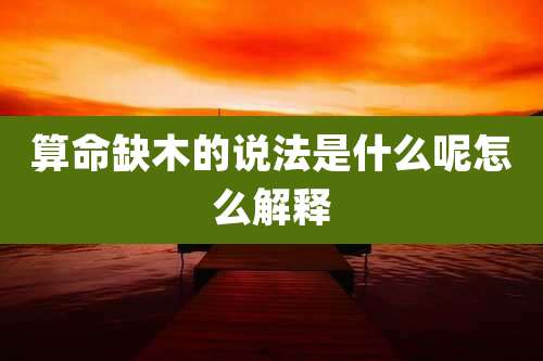算命缺木的说法是什么呢怎么解释