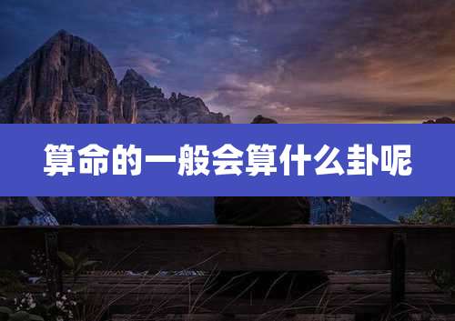 算命的一般会算什么卦呢