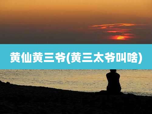 黄仙黄三爷(黄三太爷叫啥)