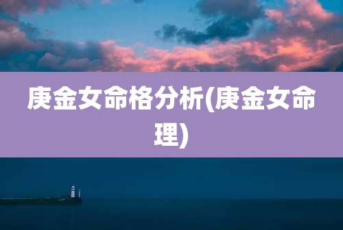 庚金女命格分析(庚金女命理)