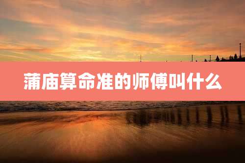 蒲庙算命准的师傅叫什么