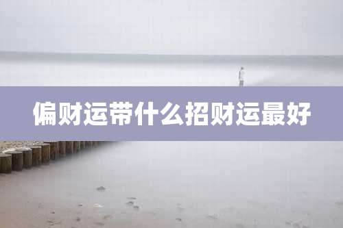 偏财运带什么招财运最好