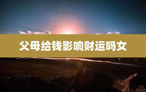 父母给钱影响财运吗女