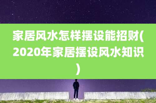 家居风水怎样摆设能招财(2020年家居摆设风水知识)