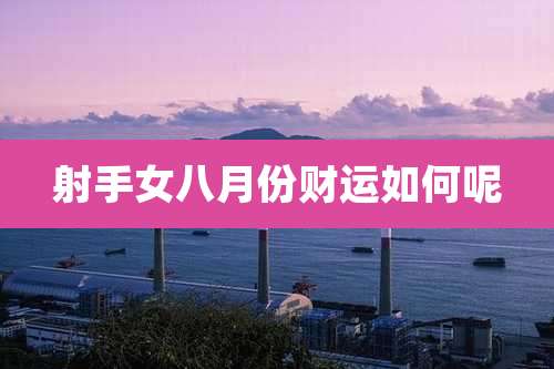 射手女八月份财运如何呢