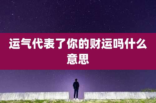 运气代表了你的财运吗什么意思