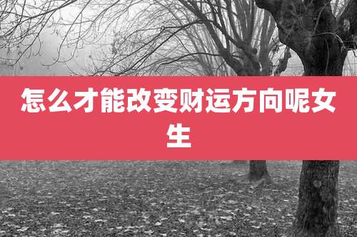 怎么才能改变财运方向呢女生