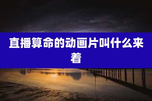 直播算命的动画片叫什么来着