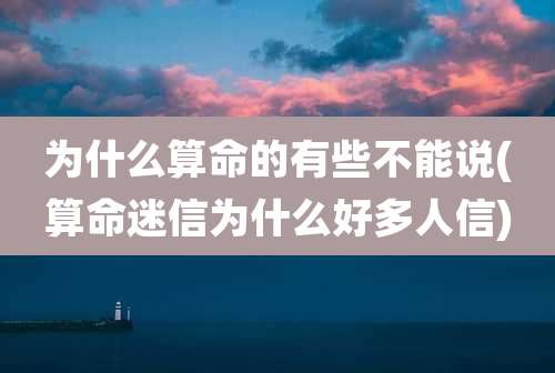 为什么算命的有些不能说(算命迷信为什么好多人信)