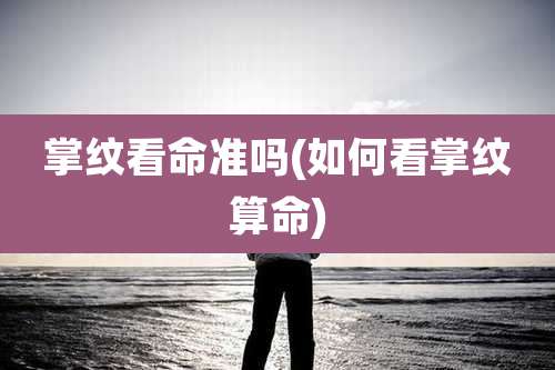 掌纹看命准吗(如何看掌纹算命)