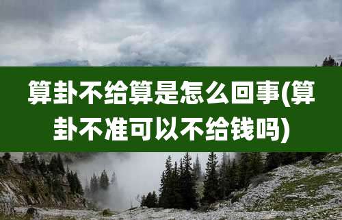 算卦不给算是怎么回事(算卦不准可以不给钱吗)