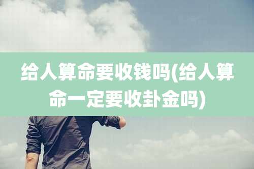 给人算命要收钱吗(给人算命一定要收卦金吗)