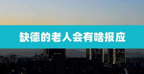 缺德的老人会有啥报应