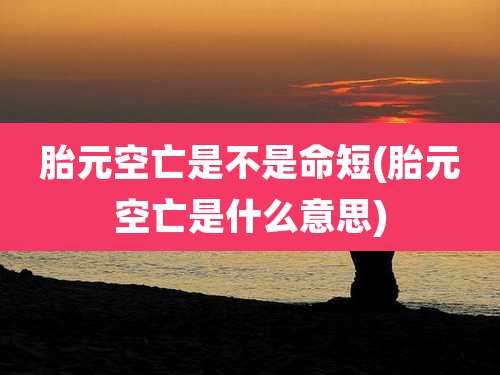 胎元空亡是不是命短(胎元空亡是什么意思)