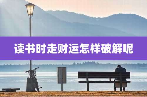 读书时走财运怎样破解呢