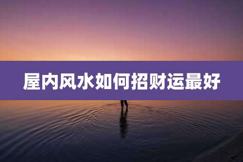 屋内风水如何招财运最好