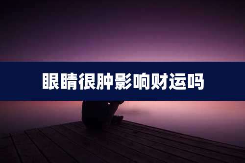 眼睛很肿影响财运吗