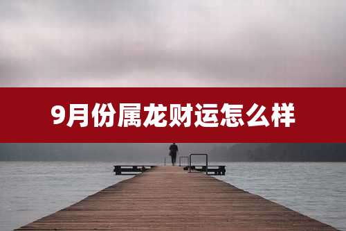 9月份属龙财运怎么样