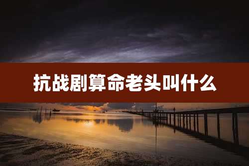 抗战剧算命老头叫什么