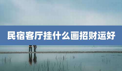 民宿客厅挂什么画招财运好