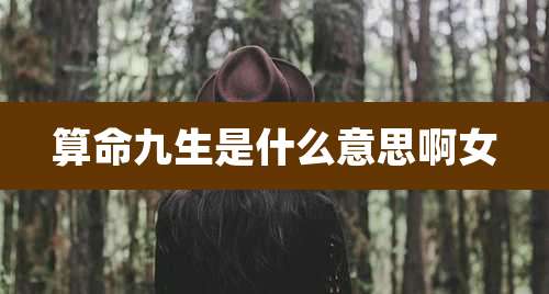 算命九生是什么意思啊女