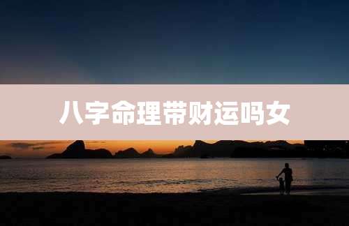 八字命理带财运吗女
