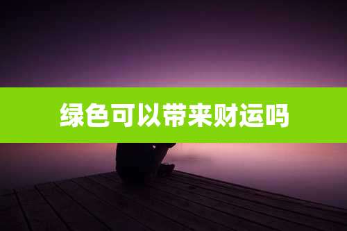 绿色可以带来财运吗
