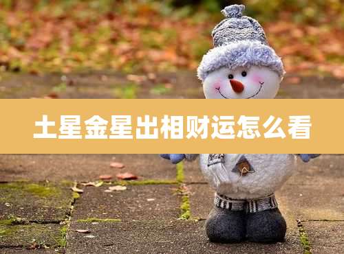 土星金星出相财运怎么看
