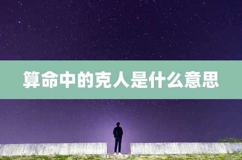 算命中的克人是什么意思