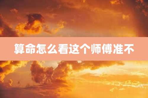 算命怎么看这个师傅准不