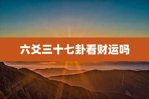 六爻三十七卦看财运吗