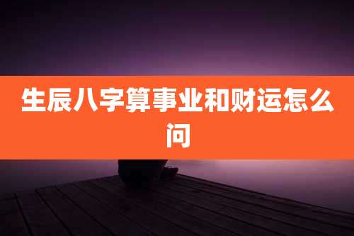 生辰八字算事业和财运怎么问