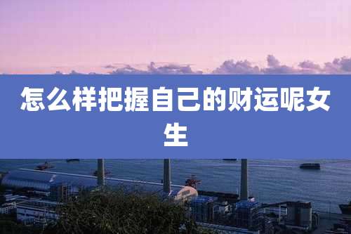 怎么样把握自己的财运呢女生
